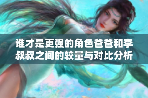 谁才是更强的角色爸爸和李叔叔之间的较量与对比分析