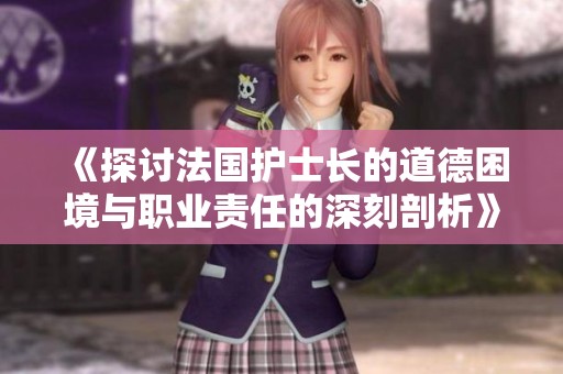 《探讨法国护士长的道德困境与职业责任的深刻剖析》