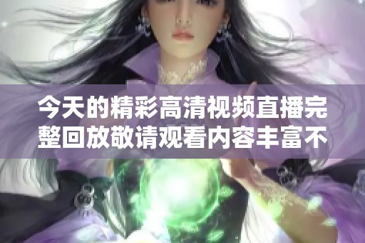 今天的精彩高清视频直播完整回放敬请观看内容丰富不容错过