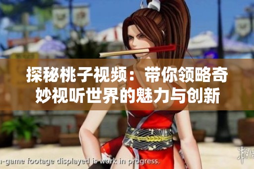 探秘桃子视频：带你领略奇妙视听世界的魅力与创新