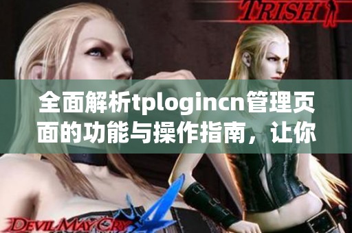 全面解析tplogincn管理页面的功能与操作指南，让你轻松掌握使用技巧