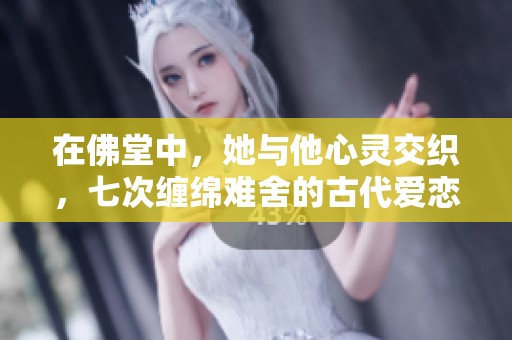 在佛堂中，她与他心灵交织，七次缠绵难舍的古代爱恋故事