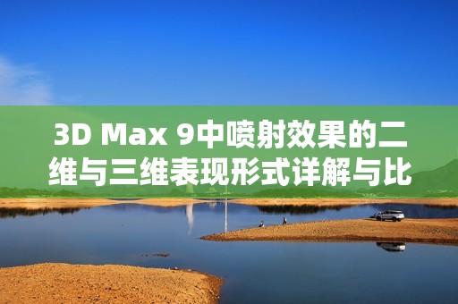 3D Max 9中喷射效果的二维与三维表现形式详解与比较分析