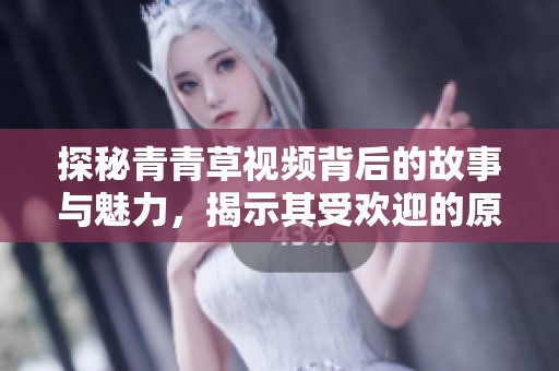 探秘青青草视频背后的故事与魅力，揭示其受欢迎的原因与影响