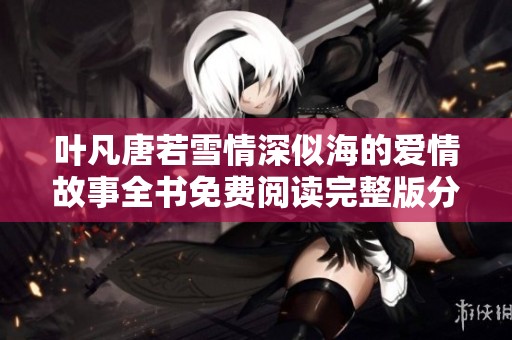 叶凡唐若雪情深似海的爱情故事全书免费阅读完整版分享