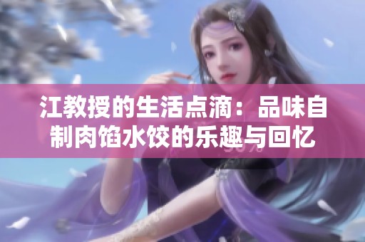 江教授的生活点滴：品味自制肉馅水饺的乐趣与回忆