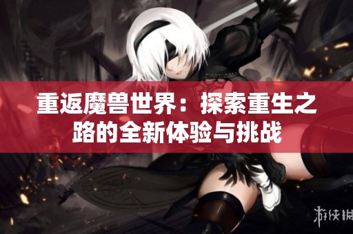 重返魔兽世界：探索重生之路的全新体验与挑战