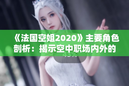 《法国空姐2020》主要角色剖析：揭示空中职场内外的精彩与挑战