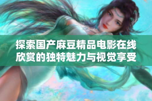 探索国产麻豆精品电影在线欣赏的独特魅力与视觉享受