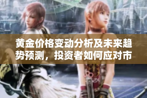 黄金价格变动分析及未来趋势预测，投资者如何应对市场波动
