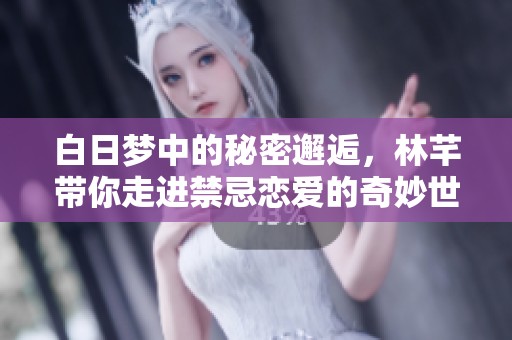 白日梦中的秘密邂逅，林芊带你走进禁忌恋爱的奇妙世界