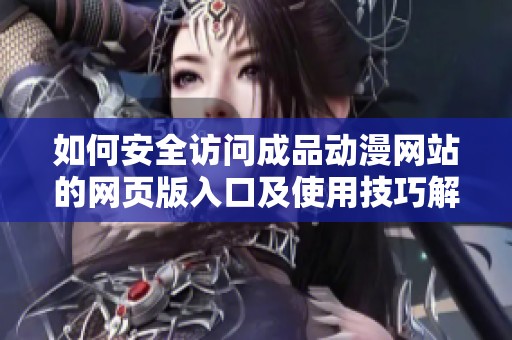 如何安全访问成品动漫网站的网页版入口及使用技巧解析