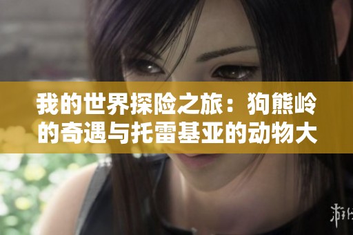 我的世界探险之旅：狗熊岭的奇遇与托雷基亚的动物大军来袭
