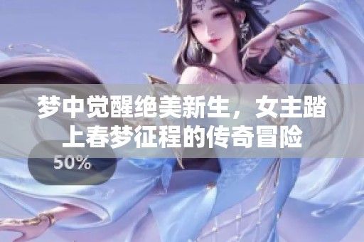 梦中觉醒绝美新生，女主踏上春梦征程的传奇冒险