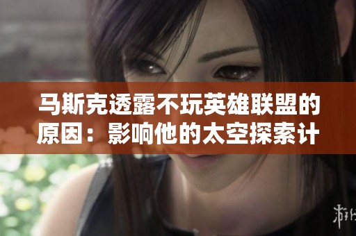 马斯克透露不玩英雄联盟的原因：影响他的太空探索计划