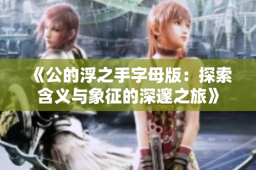 《公的浮之手字母版：探索含义与象征的深邃之旅》