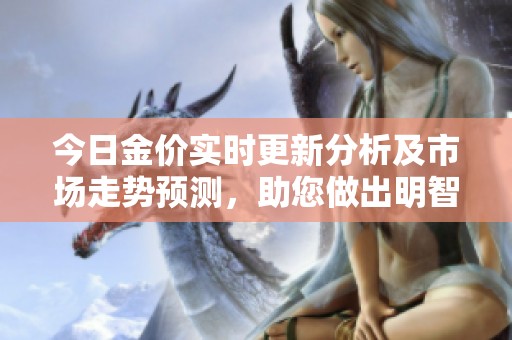 今日金价实时更新分析及市场走势预测，助您做出明智投资决策