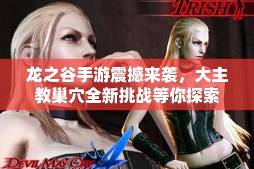 龙之谷手游震撼来袭，大主教巢穴全新挑战等你探索