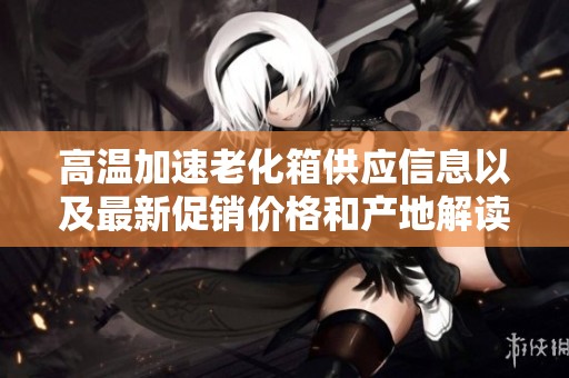高温加速老化箱供应信息以及最新促销价格和产地解读