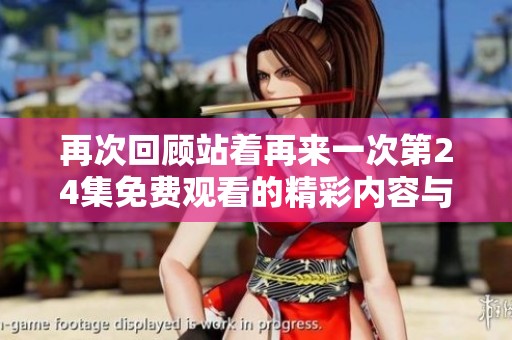 再次回顾站着再来一次第24集免费观看的精彩内容与幕后揭秘