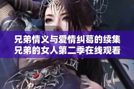 兄弟情义与爱情纠葛的续集兄弟的女人第二季在线观看方式揭秘