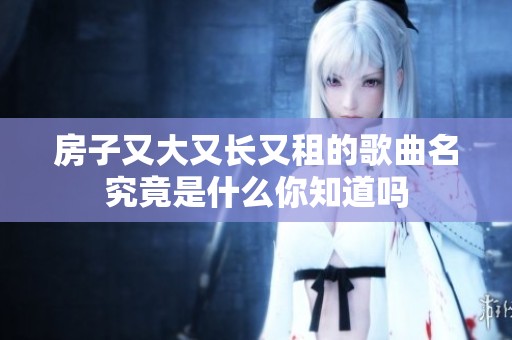 房子又大又长又租的歌曲名究竟是什么你知道吗