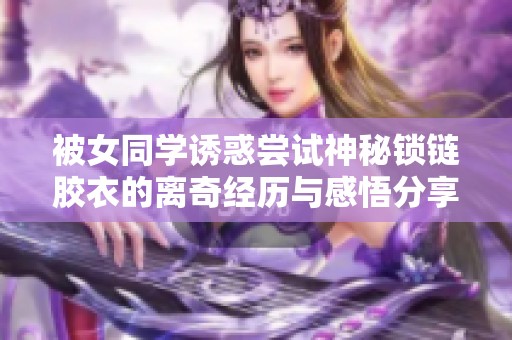 被女同学诱惑尝试神秘锁链胶衣的离奇经历与感悟分享