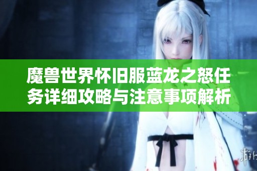 魔兽世界怀旧服蓝龙之怒任务详细攻略与注意事项解析