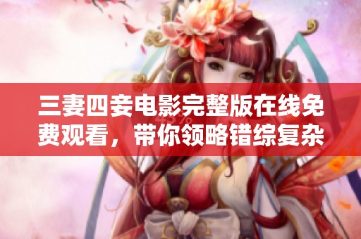 三妻四妾电影完整版在线免费观看，带你领略错综复杂的情感故事