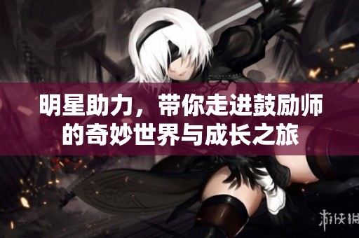 明星助力，带你走进鼓励师的奇妙世界与成长之旅