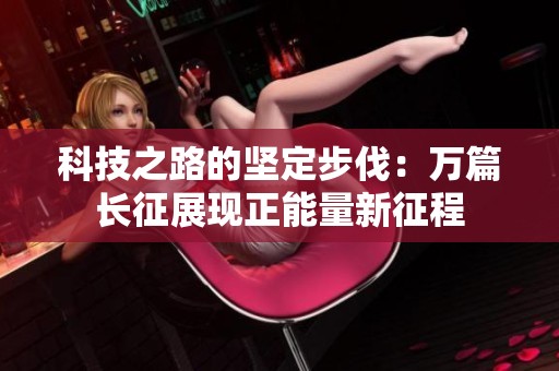 科技之路的坚定步伐：万篇长征展现正能量新征程