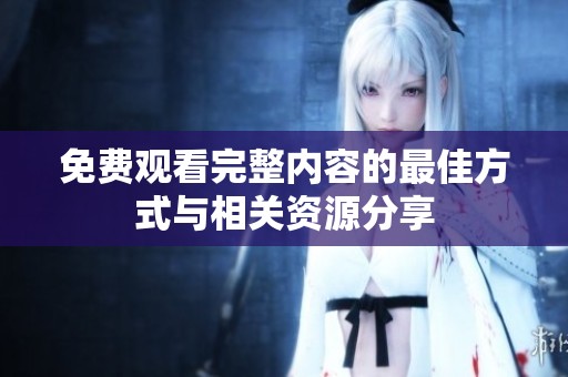 免费观看完整内容的最佳方式与相关资源分享