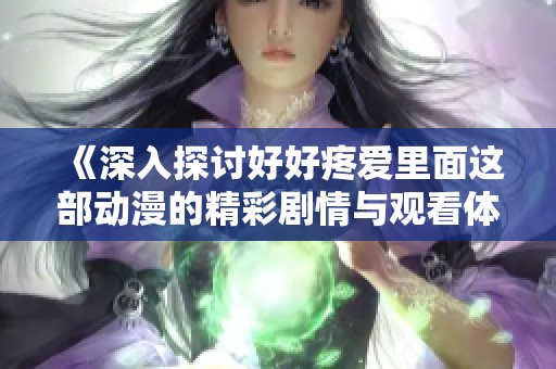 《深入探讨好好疼爱里面这部动漫的精彩剧情与观看体验》