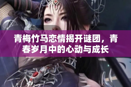 青梅竹马恋情揭开谜团，青春岁月中的心动与成长