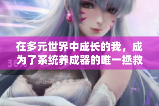 在多元世界中成长的我，成为了系统养成器的唯一拯救者