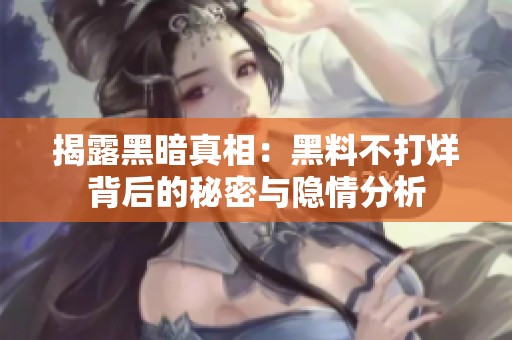揭露黑暗真相：黑料不打烊背后的秘密与隐情分析