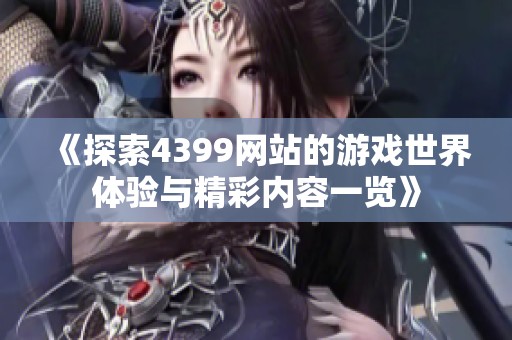 《探索4399网站的游戏世界体验与精彩内容一览》