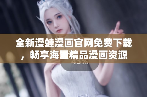 全新漫蛙漫画官网免费下载，畅享海量精品漫画资源
