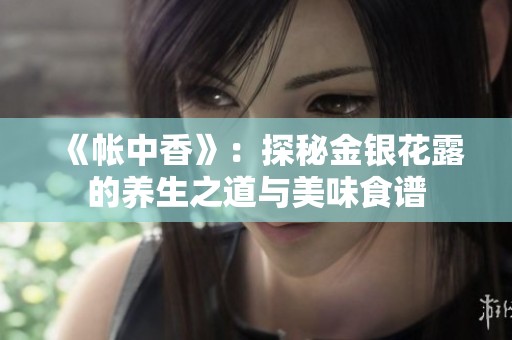 《帐中香》：探秘金银花露的养生之道与美味食谱