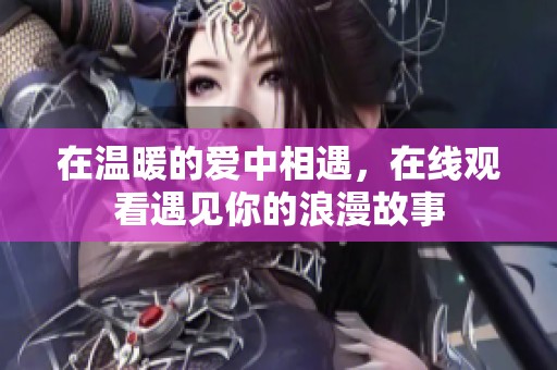 在温暖的爱中相遇，在线观看遇见你的浪漫故事