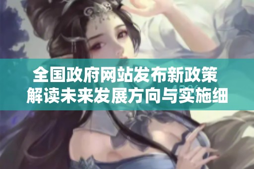 全国政府网站发布新政策 解读未来发展方向与实施细则