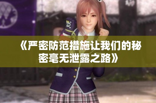 《严密防范措施让我们的秘密毫无泄露之路》