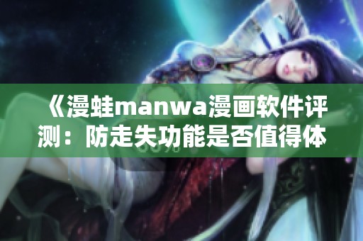 《漫蛙manwa漫画软件评测：防走失功能是否值得体验？》