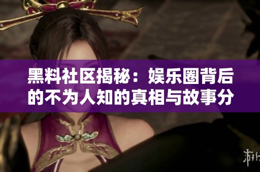 黑料社区揭秘：娱乐圈背后的不为人知的真相与故事分析