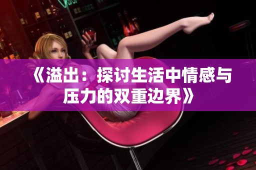 《溢出：探讨生活中情感与压力的双重边界》