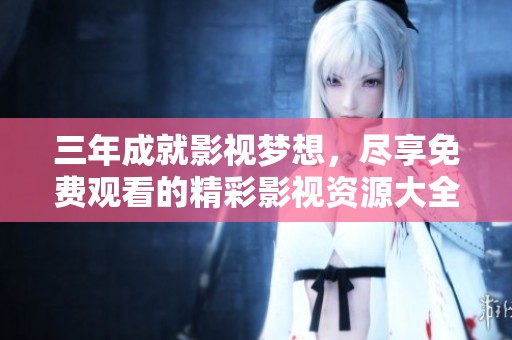 三年成就影视梦想，尽享免费观看的精彩影视资源大全