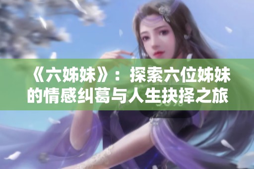 《六姊妹》：探索六位姊妹的情感纠葛与人生抉择之旅