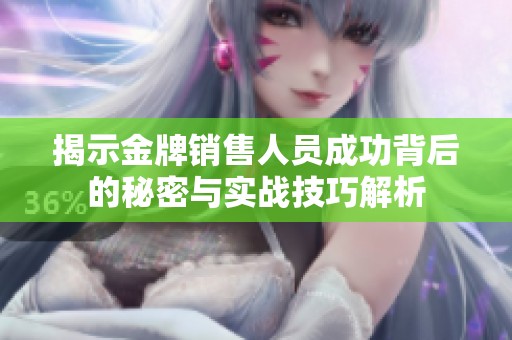 揭示金牌销售人员成功背后的秘密与实战技巧解析