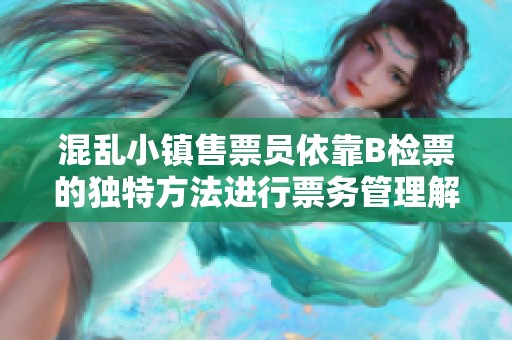 混乱小镇售票员依靠B检票的独特方法进行票务管理解析