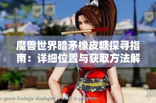 魔兽世界暗矛橡皮糖探寻指南：详细位置与获取方法解析